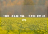 小智第一视角遇上乐视，一场迟到十年的卡顿回忆
