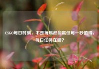 CSGO每日时刻，不是每局都能赢但每一秒值得，每日任务在哪？