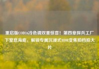 重启版COD16冷色调双重惊喜！第四章探兵工厂下窒息海底，解锁专属沉浸式HDR变焦拍档拍大片