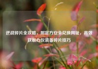 逆战碎片全攻略，附官方安全兑换网址，高效获取心仪装备碎片技巧