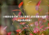 CF端游安全分掉了怎么恢复？这份完整攻略教你快速补回来！