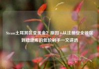 Steam土耳其区变美金？原因+从注册安全锁区到稳建库的低价剁手一文讲透