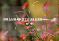 探索全球领先的数字游戏生态系统——Steam英文介绍