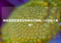 揭秘英雄联盟背后的两位召唤师，LOL创始人是谁？