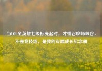 当LOL全英雄七级标亮起时，才懂召唤师峡谷，不是竞技场，是我的专属成长纪念册