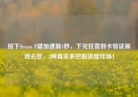 按下Steam F键加速前1秒，下完狂喜到卡验证原地去世，3种真实多巴胺浓度炸场！