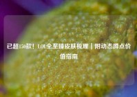 已超150款！LOL全至臻皮肤梳理｜附动态蹲点价值指南