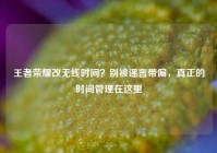 王者荣耀改无线时间？别被谣言带偏，真正的时间管理在这里