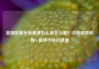 英雄联盟永恒星碑怎么查怎么看？详细查看教程+星碑小知识速通