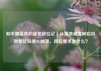 和平精英我的徒弟段位记｜从落地成盒树后抖到皇冠局攥M4喊架，段位要求是什么？