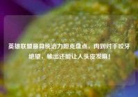 英雄联盟最具统治力坦克盘点，肉到对手咬牙绝望，输出还能让人头皮发麻！