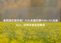 老鸡场炸场升级！PUBG全面拉满NVIDIA RTX光追DLSS，还附手柄支持解答