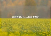 冰封苍穹，Steam方舟生存记