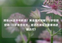 附全LOL选手年龄表！黄金魔咒何解，17岁惊艳登场→25岁难登首发，是状态滑坡还是赛场逻辑迭代？