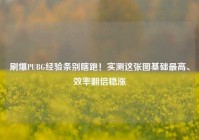 刷爆PUBG经验条别瞎跑！实测这张图基础最高、效率翻倍稳涨