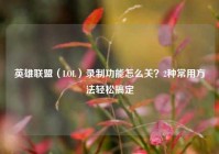 英雄联盟（LOL）录制功能怎么关？2种常用方法轻松搞定