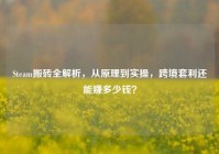 Steam搬砖全解析，从原理到实操，跨境套利还能赚多少钱？