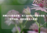 拆解CS:GO鬼畜启蒙、敌人消失的火车图永恒幽灵秀原版，回回没看见人就死！
