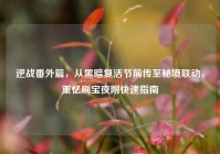 逆战番外篇，从黑暗复活节前传至秘境联动，重忆刷宝夜附快速指南