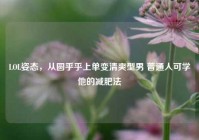 LOL姿态，从圆乎乎上单变清爽型男 普通人可学他的减肥法