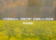 12代酷睿玩LOL，性能过剩？还是附1220v2的丝滑体验真相！