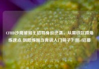 CFHD沙鹰破局王招哥身份逆袭，从黑铁区蹲角练速点 到陪练圈当青训入门筛子？附cf招募