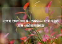 CF手游充值出问题/找不到申诉入口？这份官方渠道+操作指南请收好