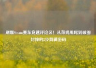 刷爆Steam赛车竞速评论区！从菜鸡甩尾到破圈封神的3步剪辑密码