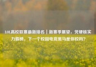 LOL高校联赛最新排名｜新赛季展望，凭硬核实力霸榜，下一个校园电竞黑马是你校吗？