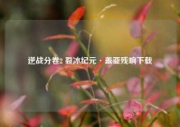 逆战分卷2 裂冰纪元·盖亚残响下载
