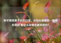 和平精英里不说的日常，点开头像框转一圈的软牵挂 看好友战绩会被发现吗？