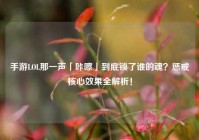 手游LOL那一声「咔嚓」到底锁了谁的魂？惩戒核心效果全解析！