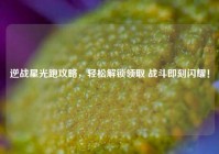 逆战星光跑攻略，轻松解锁领取 战斗即刻闪耀！