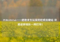 PUBG520.Club——绝地求生玩家的吃鸡宝藏站 攻略皮肤组队一网打尽！