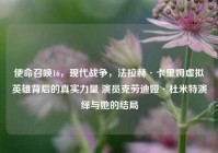 使命召唤16，现代战争，法拉赫·卡里姆虚拟英雄背后的真实力量 演员克劳迪娅·杜米特演绎与她的结局