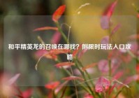 和平精英龙的召唤在哪找？附限时玩法入口攻略