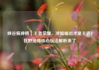 峡谷疯神榜｜王者荣耀，冲脸输出才是王道！狂野法师核心玩法解析来了