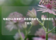 电脑打LOL有重影？别急着换显卡，先排查这几个地方
