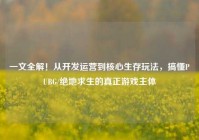 一文全解！从开发运营到核心生存玩法，搞懂PUBG/绝地求生的真正游戏主体