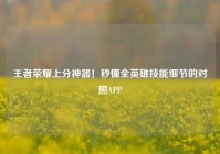 王者荣耀上分神器！秒懂全英雄技能细节的对照APP