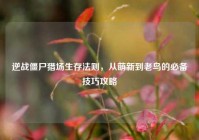 逆战僵尸猎场生存法则，从萌新到老鸟的必备技巧攻略