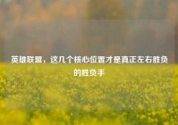 英雄联盟，这几个核心位置才是真正左右胜负的胜负手