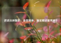 逆战丛林魅影，金怪现身，是宝藏还是死神？