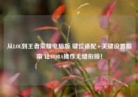 从LOL到王者荣耀电脑版 键位适配+关键设置指南 让MOBA操作无缝衔接！