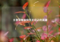 王者荣耀最怕失去自己的英雄