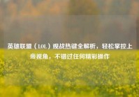 英雄联盟（LOL）观战热键全解析，轻松掌控上帝视角，不错过任何精彩操作
