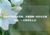 逆战战令购买全攻略，步骤清晰+性价比拉满指南，一文教你怎么买