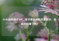 PUBG街机模式TPP，快节奏吃鸡的另类狂欢，你真的玩懂了吗？