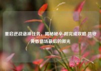 重启逆战诸神任务，揭秘秘辛 附完成攻略 共守黄昏猎场最后的微光