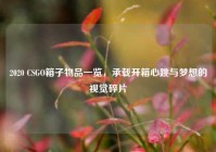2020 CSGO箱子物品一览，承载开箱心跳与梦想的视觉碎片